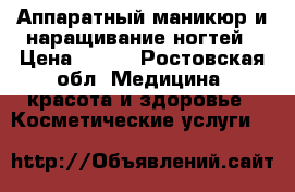 Аппаратный маникюр и наращивание ногтей › Цена ­ 500 - Ростовская обл. Медицина, красота и здоровье » Косметические услуги   